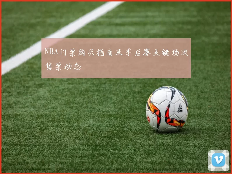 NBA门票购买指南及季后赛关键场次售票动态